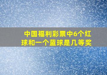 中国福利彩票中6个红球和一个蓝球是几等奖