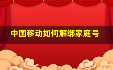 中国移动如何解绑家庭号