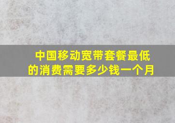 中国移动宽带套餐最低的消费需要多少钱一个月