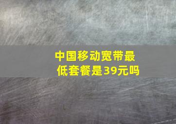 中国移动宽带最低套餐是39元吗