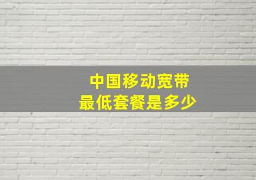 中国移动宽带最低套餐是多少