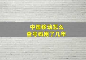 中国移动怎么查号码用了几年