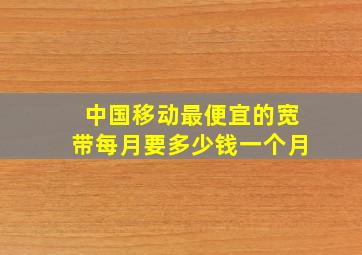 中国移动最便宜的宽带每月要多少钱一个月