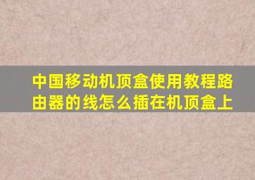 中国移动机顶盒使用教程路由器的线怎么插在机顶盒上