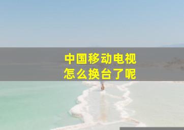 中国移动电视怎么换台了呢