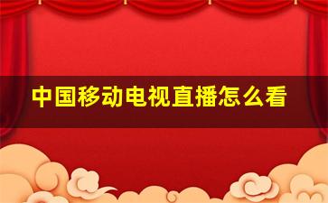 中国移动电视直播怎么看