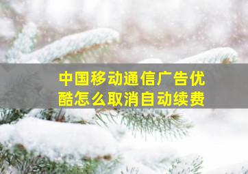 中国移动通信广告优酷怎么取消自动续费