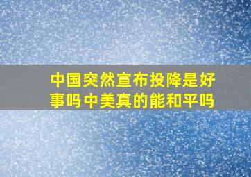 中国突然宣布投降是好事吗中美真的能和平吗