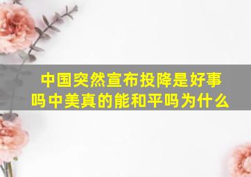 中国突然宣布投降是好事吗中美真的能和平吗为什么