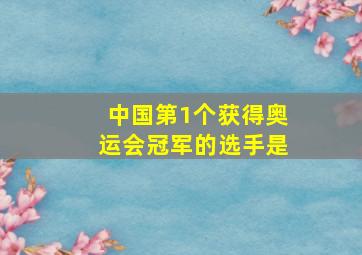 中国第1个获得奥运会冠军的选手是