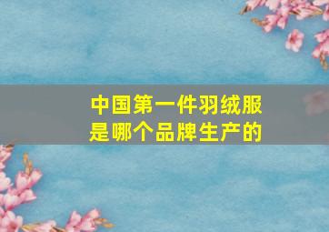 中国第一件羽绒服是哪个品牌生产的