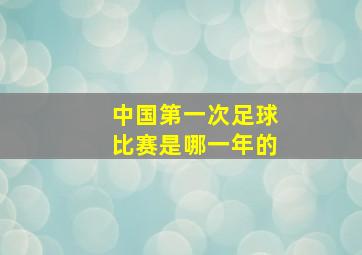 中国第一次足球比赛是哪一年的