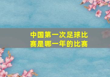 中国第一次足球比赛是哪一年的比赛