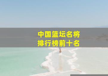 中国篮坛名将排行榜前十名