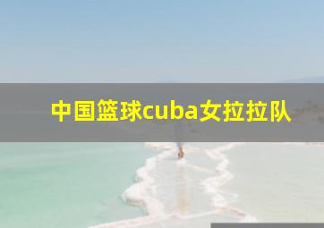 中国篮球cuba女拉拉队