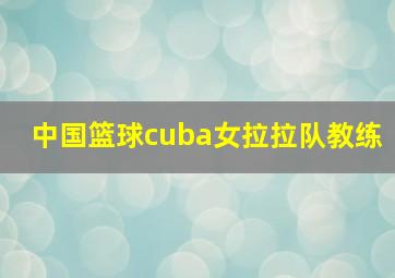 中国篮球cuba女拉拉队教练