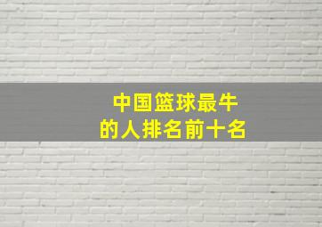 中国篮球最牛的人排名前十名