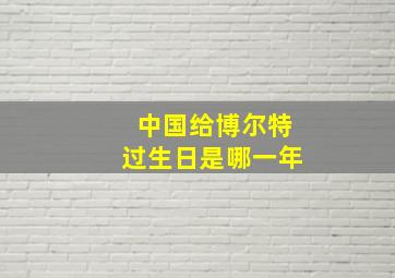 中国给博尔特过生日是哪一年