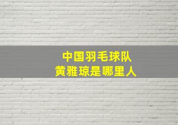 中国羽毛球队黄雅琼是哪里人