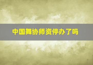 中国舞协师资停办了吗