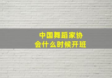 中国舞蹈家协会什么时候开班