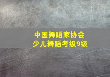 中国舞蹈家协会少儿舞蹈考级9级