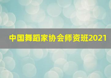 中国舞蹈家协会师资班2021