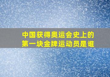 中国获得奥运会史上的第一块金牌运动员是谁