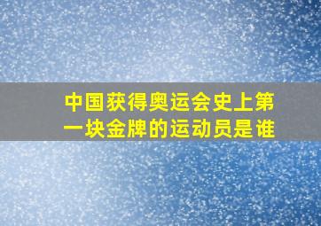 中国获得奥运会史上第一块金牌的运动员是谁