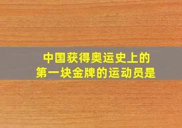 中国获得奥运史上的第一块金牌的运动员是