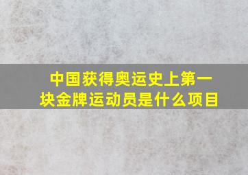 中国获得奥运史上第一块金牌运动员是什么项目