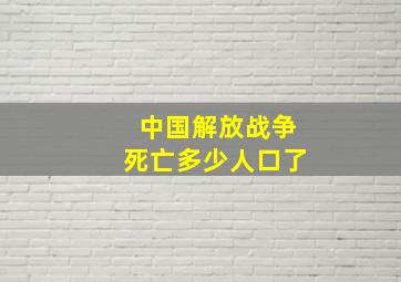 中国解放战争死亡多少人口了