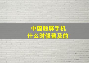 中国触屏手机什么时候普及的