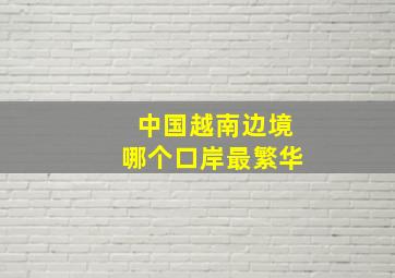 中国越南边境哪个口岸最繁华