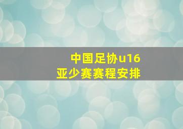 中国足协u16亚少赛赛程安排