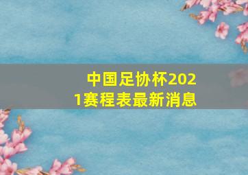 中国足协杯2021赛程表最新消息