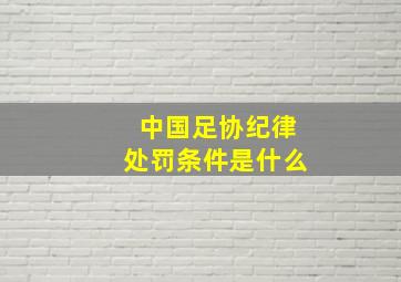 中国足协纪律处罚条件是什么