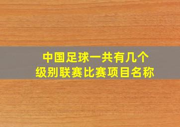 中国足球一共有几个级别联赛比赛项目名称