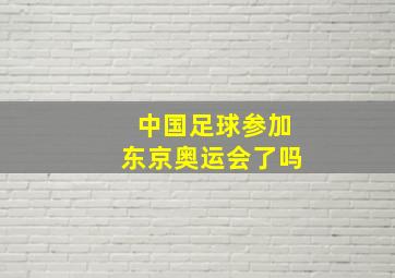 中国足球参加东京奥运会了吗