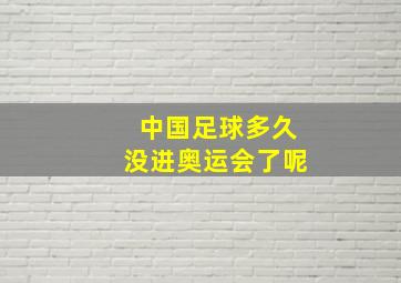 中国足球多久没进奥运会了呢