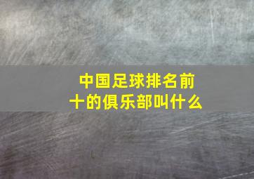 中国足球排名前十的俱乐部叫什么