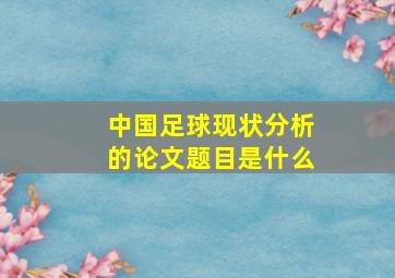 中国足球现状分析的论文题目是什么