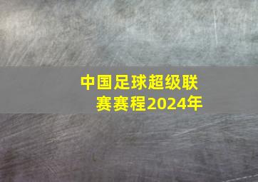 中国足球超级联赛赛程2024年