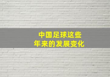 中国足球这些年来的发展变化