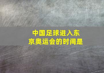 中国足球进入东京奥运会的时间是