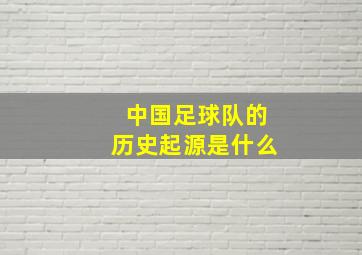 中国足球队的历史起源是什么