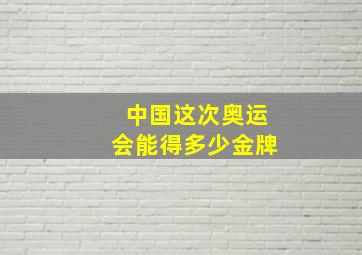 中国这次奥运会能得多少金牌