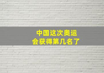 中国这次奥运会获得第几名了