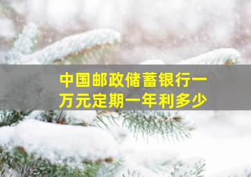 中国邮政储蓄银行一万元定期一年利多少