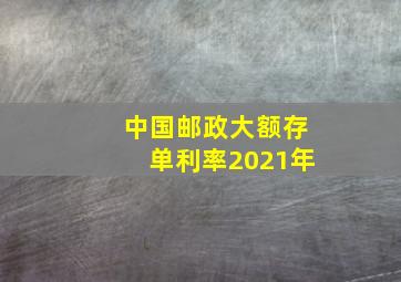 中国邮政大额存单利率2021年